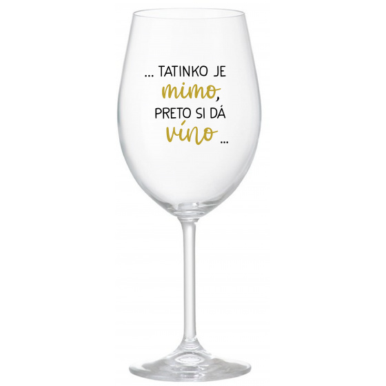 ...TATINKO JE MIMO, PRETO SI DÁ VÍNO... - priehľadný pohár na víno 350 ml