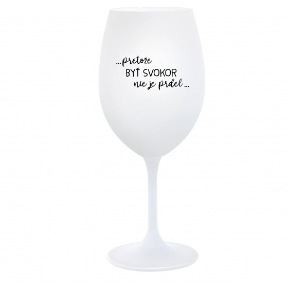 ...PRETOŽE BYŤ SVOKOR NIE JE PRDEL... - biely pohár na víno 350 ml