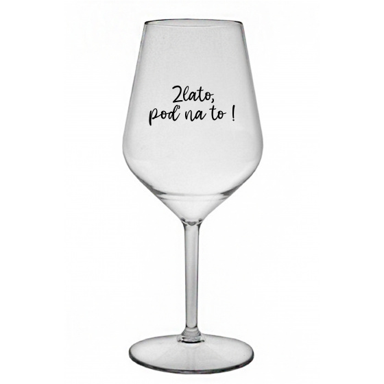 ZLATO, POĎ NA TO! - priehľadný nerozbitný pohár na víno 470 ml