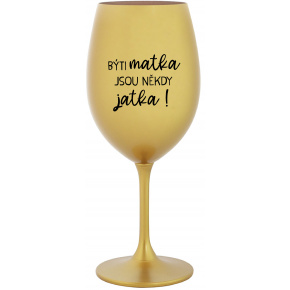 BÝTI MATKA JSOU NĚKDY JATKA! - zlatý pohár na víno 350 ml