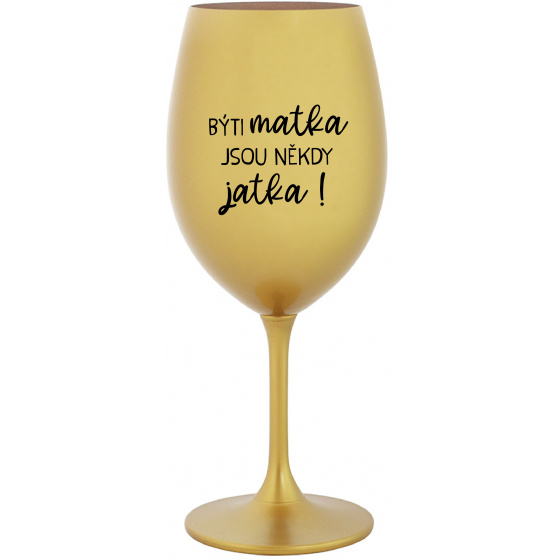 BÝTI MATKA JSOU NĚKDY JATKA! - zlatý pohár na víno 350 ml