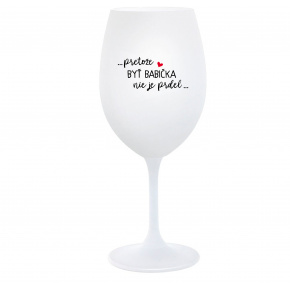 ...PRETOŽE BYŤ BABIČKA NIE JE PRDEL.. - biely pohár na víno 350 ml