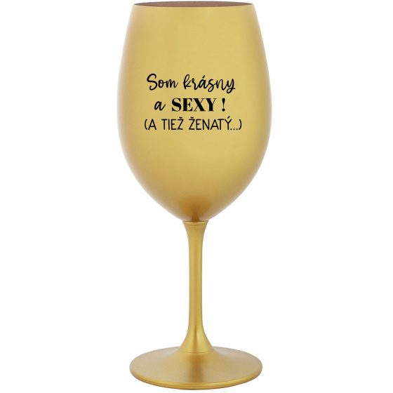 SOM KRÁSNY A SEXY! (A TIEŽ ŽENATÝ...) - zlatý pohár na víno 350 ml