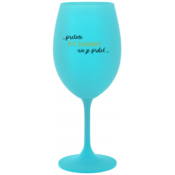 ...PRETOŽE BYŤ DOKONALÝ NIE JE PRDEL... - tyrkysový pohár na víno 350 ml
