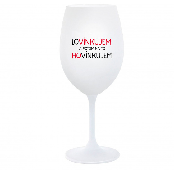 LOVÍNKUJEM A POTOM NA TO HOVÍNKUJEM - biely pohár na víno 350 ml