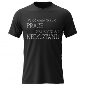 Pánské bavlněné tričko s potiskem - DNES MÁM TOLIK PRÁCE, ŽE SE K NÍ ASI NEDOSTANU - černé