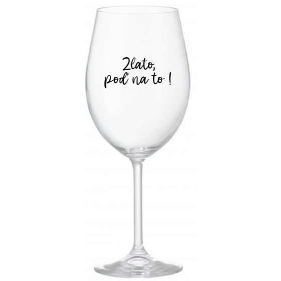 ZLATO, POĎ NA TO! - priehľadný pohár na víno 350 ml