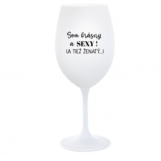 SOM KRÁSNY A SEXY! (A TIEŽ ŽENATÝ...) - biely pohár na víno 350 ml