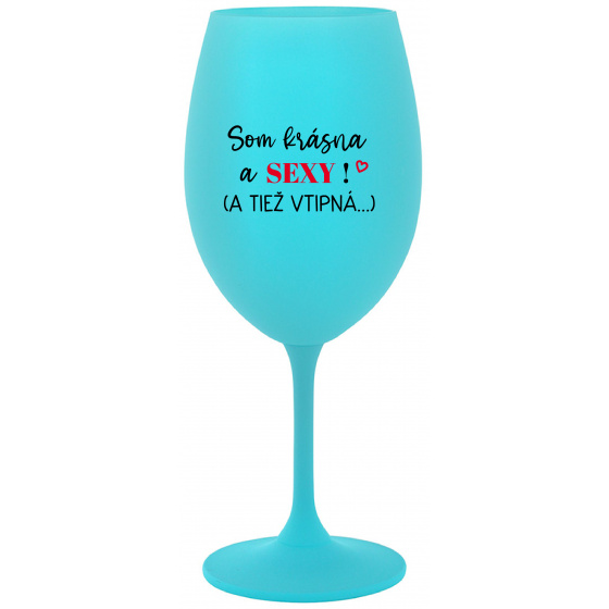 SOM KRÁSNA A SEXY! (A TIEŽ VTIPNÁ...) - tyrkysový pohár na víno 350 ml