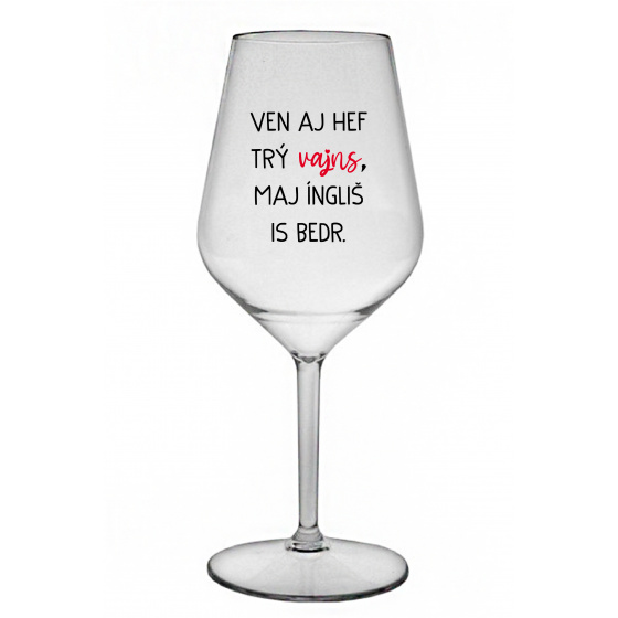 VEN AJ HEF TRÝ VAJNS, MAJ ÍNGLIŠ IS BEDR. - priehľadný nerozbitný pohár na víno 470 ml
