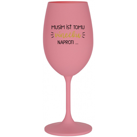 MUSÍM ÍSŤ TOMU VÍNEČKU NAPROTI... - ružový pohár na víno 350 ml