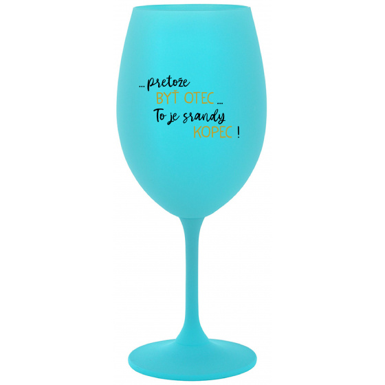 ...PRETOŽE BYŤ OTEC...TO JE SRANDY KOPEC! - tyrkysový pohár na víno 350 ml