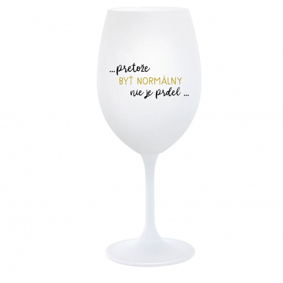 ...PRETOŽE BYŤ NORMÁLNY NIE JE PRDEL... - biely pohár na víno 350 ml