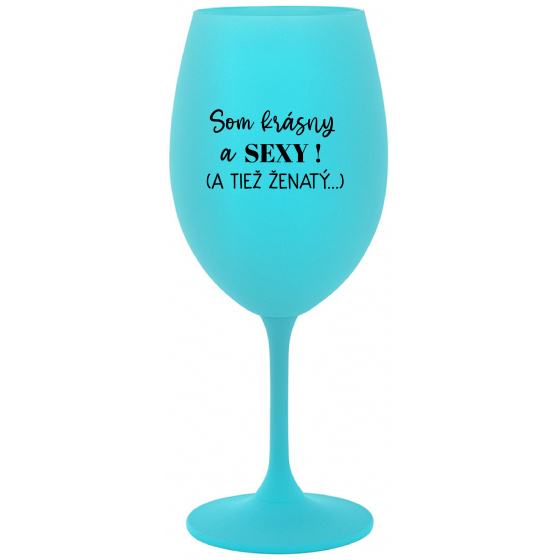 SOM KRÁSNY A SEXY! (A TIEŽ ŽENATÝ...) - tyrkysový pohár na víno 350 ml