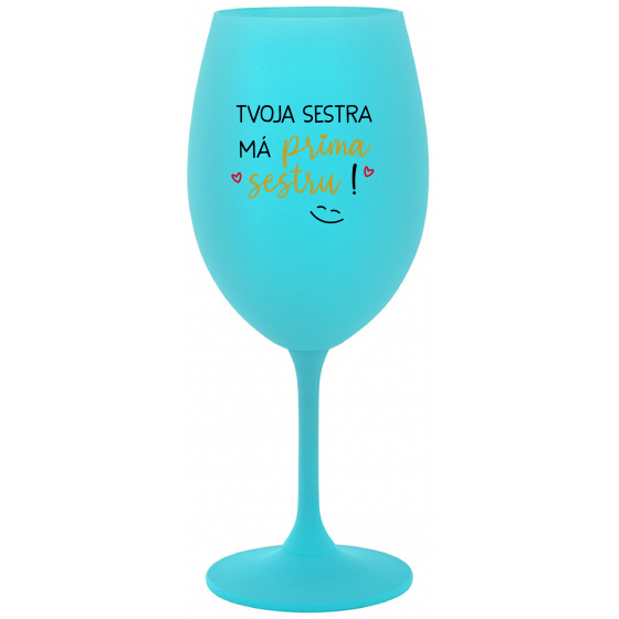 TVOJA SESTRA MÁ PRIMA SESTRU! - tyrkysový pohár na víno 350 ml
