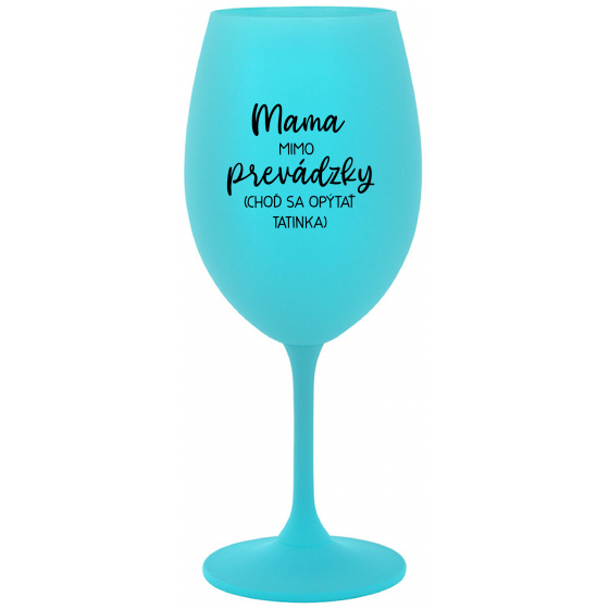 MAMA MIMO PREVÁDZKY (CHOĎ SA OPÝTAŤ TATINKA) - tyrkysový pohár na víno 350 ml