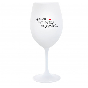 ...PRETOŽE BYŤ MAMOU NIE JE PRDEL... - biely pohár na víno 350 ml