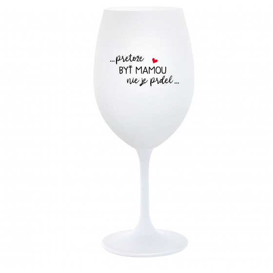 ...PRETOŽE BYŤ MAMOU NIE JE PRDEL... - biely pohár na víno 350 ml