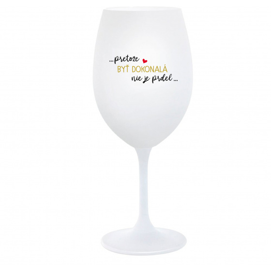 ...PRETOŽE BYŤ DOKONALÁ NIE JE PRDEL... - biely pohár na víno 350 ml