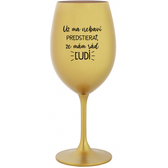 UŽ MA NEBAVÍ PREDSTIERAŤ, ŽE MÁM RÁD ĽUDÍ - zlatý pohár na víno 350 ml